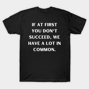 If at first you don't succeed, we have a lot in common T-Shirt